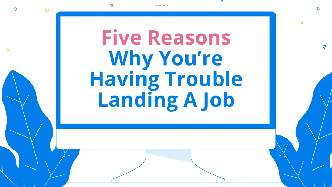 Five Reasons Why You’re Having Trouble Landing a Job
